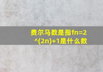 费尔马数是指fn=2^(2n)+1是什么数